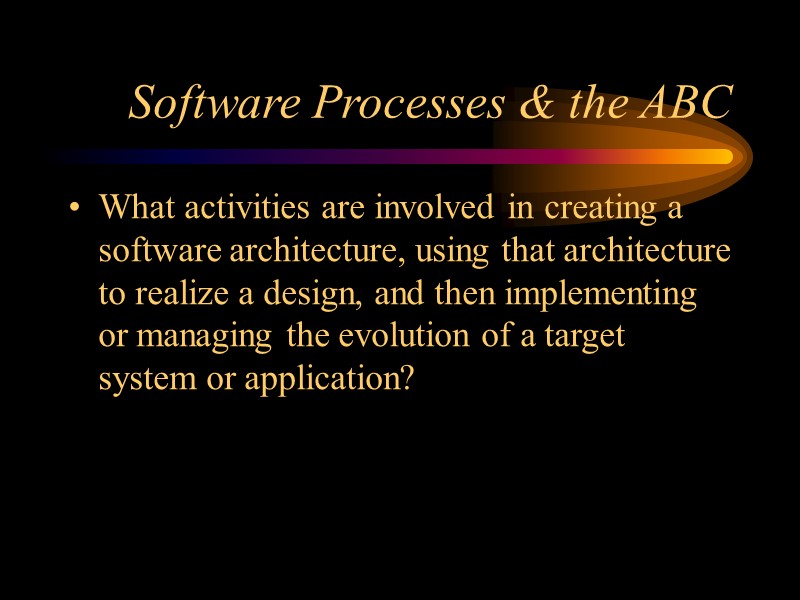 Software Processes & the ABC What activities are involved in creating a software architecture,